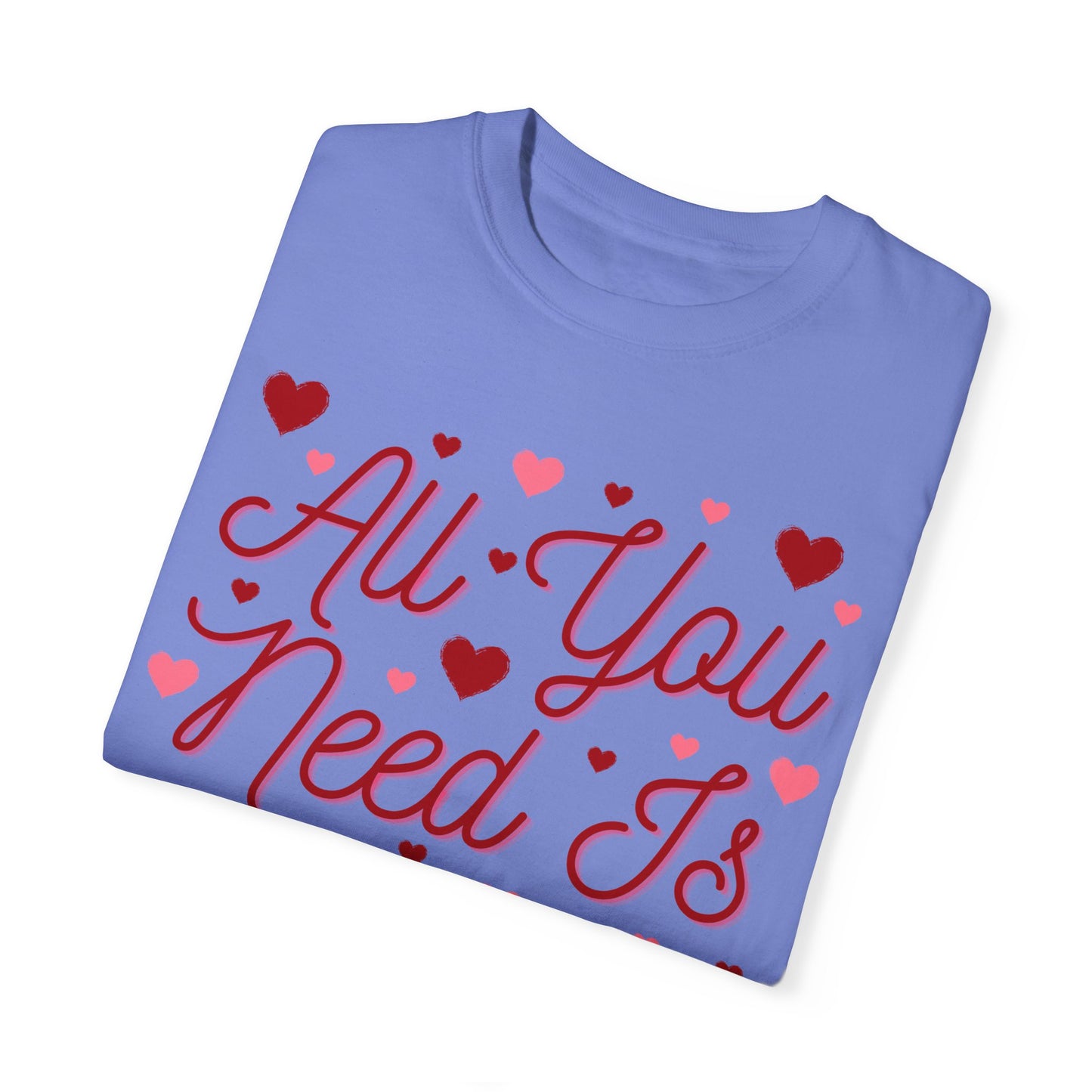 All You Need Is Love - Comfort Colors Shirt