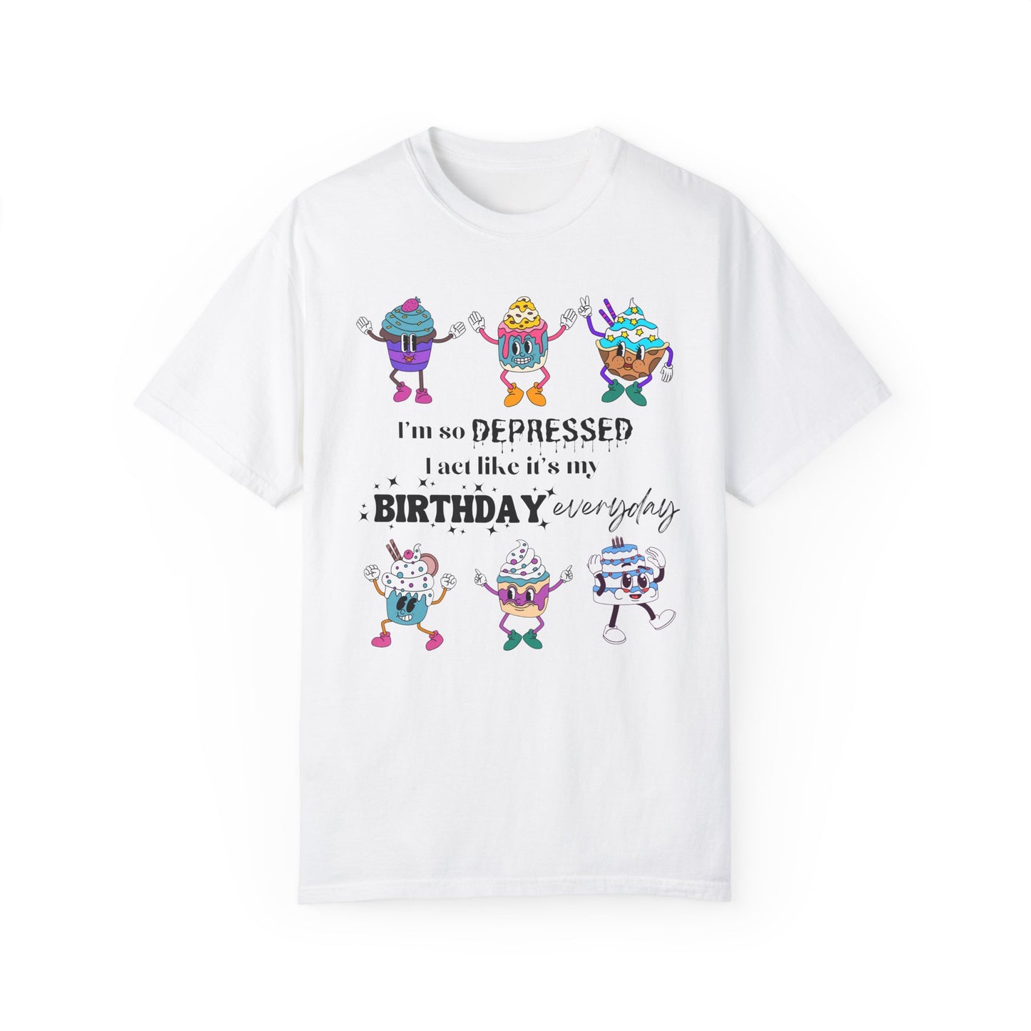 I'm So Depressed I Act Like It's My Birthday Everyday - Comfort Colors Shirt