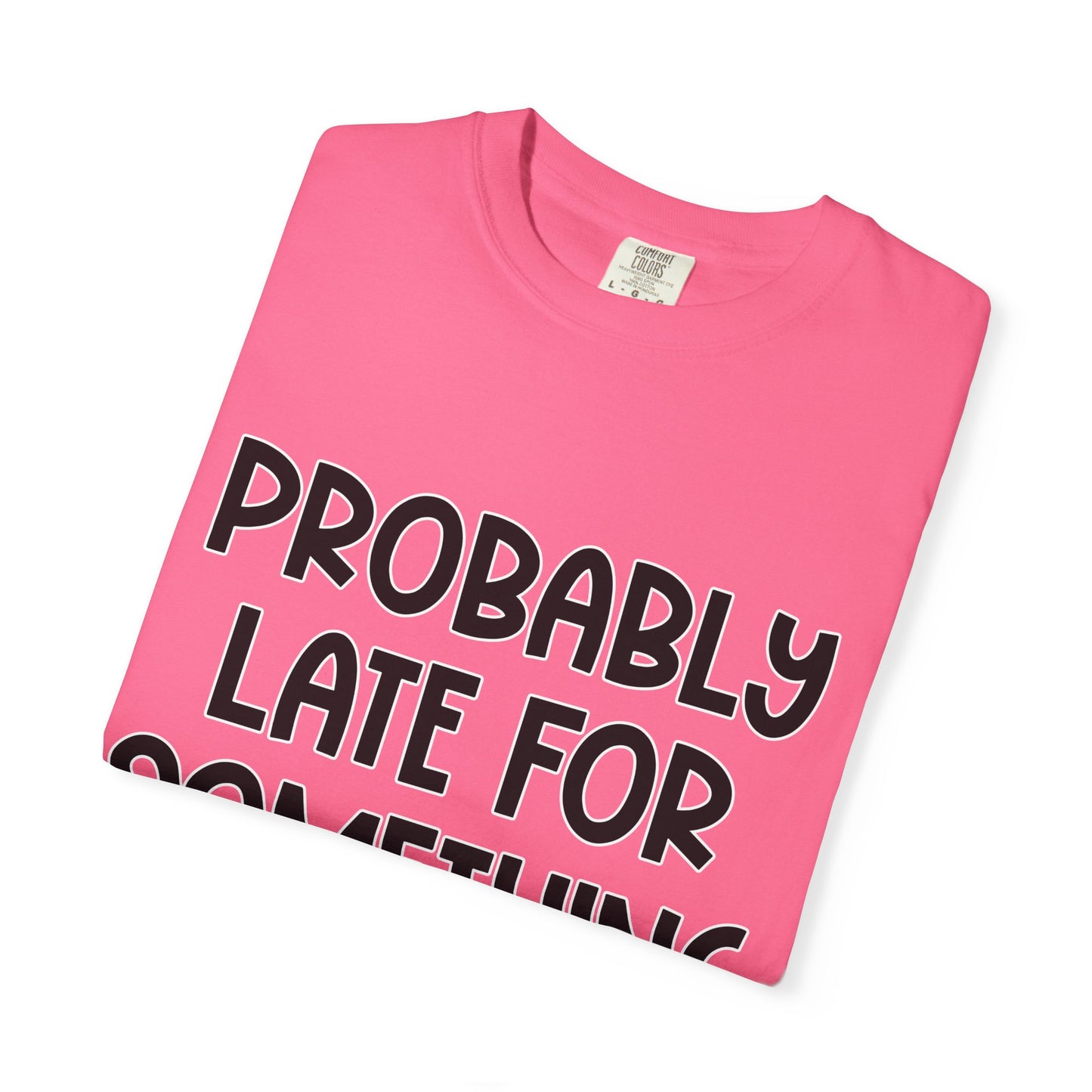 Probably Late For Something - Comfort Colors Shirt