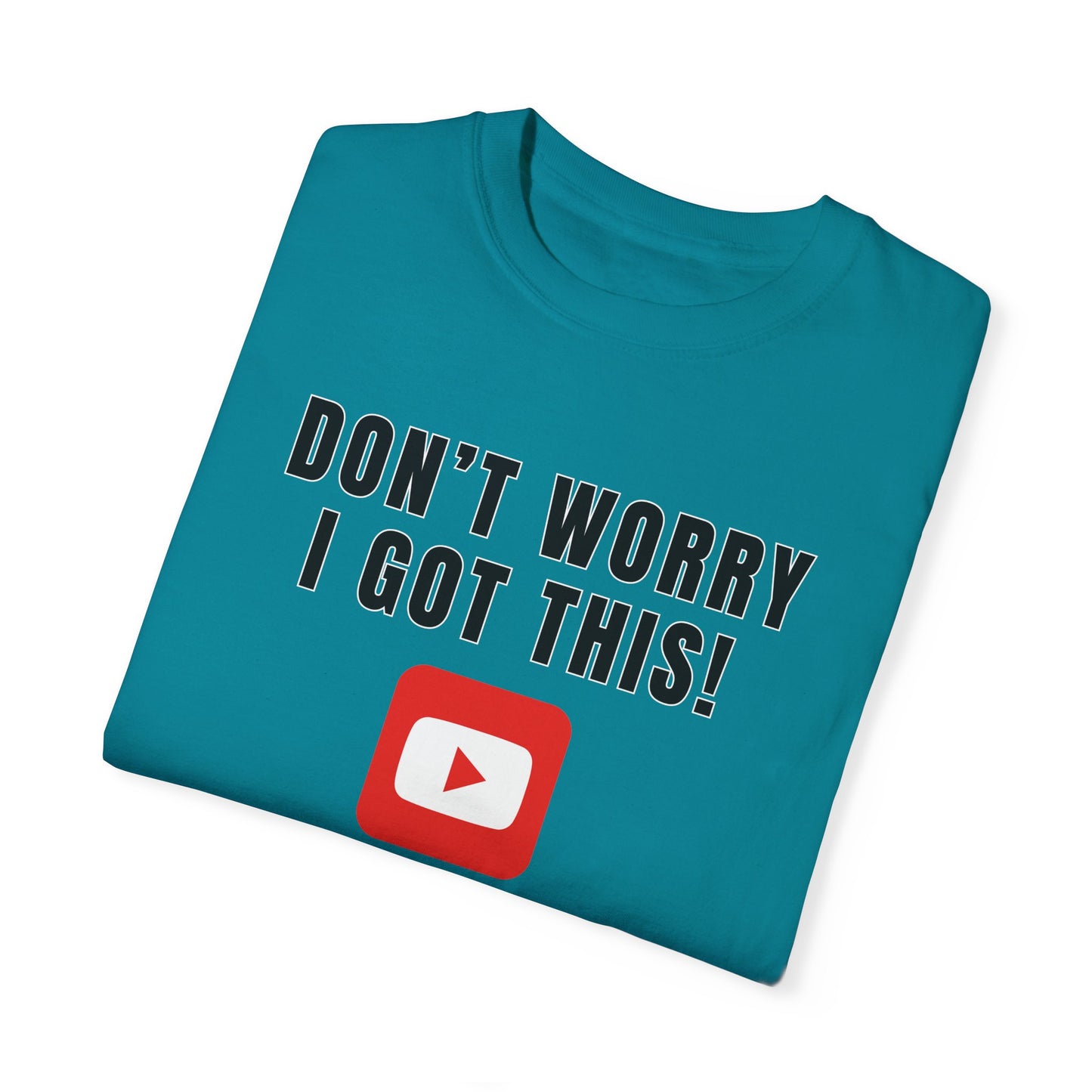 Don't Worry I Got This! I Watched A YouTube Video - Comfort Colors Shirt