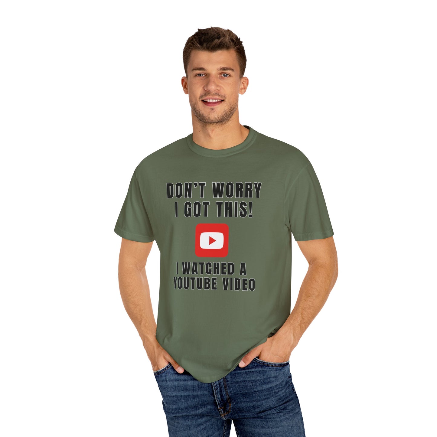Don't Worry I Got This! I Watched A YouTube Video - Comfort Colors Shirt