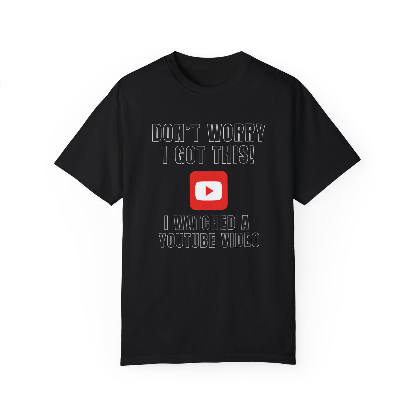 Don't Worry I Got This! I Watched A YouTube Video - Comfort Colors Shirt