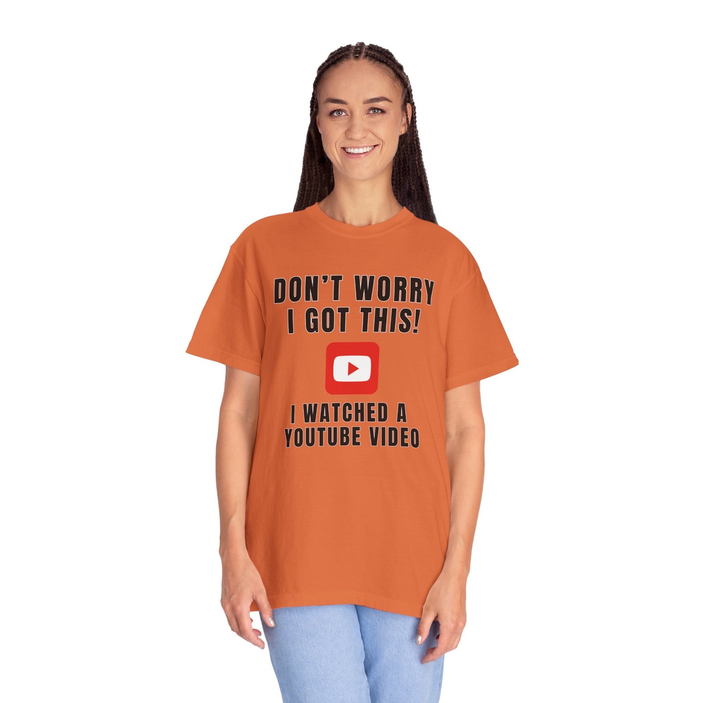 Don't Worry I Got This! I Watched A YouTube Video - Comfort Colors Shirt