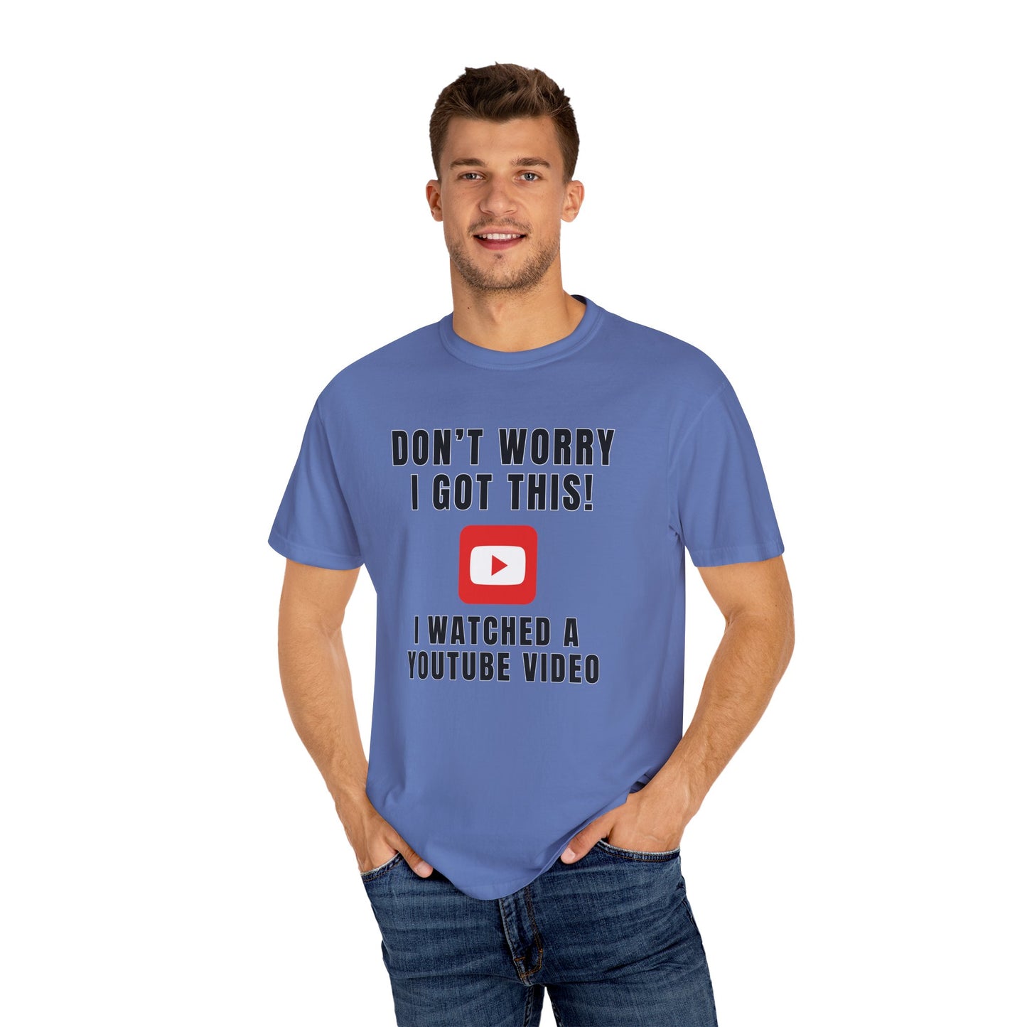 Don't Worry I Got This! I Watched A YouTube Video - Comfort Colors Shirt