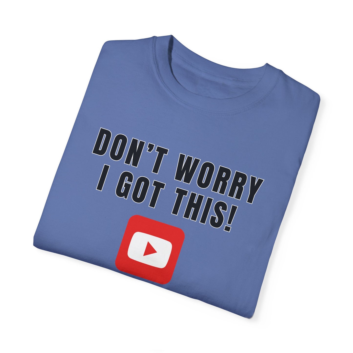 Don't Worry I Got This! I Watched A YouTube Video - Comfort Colors Shirt