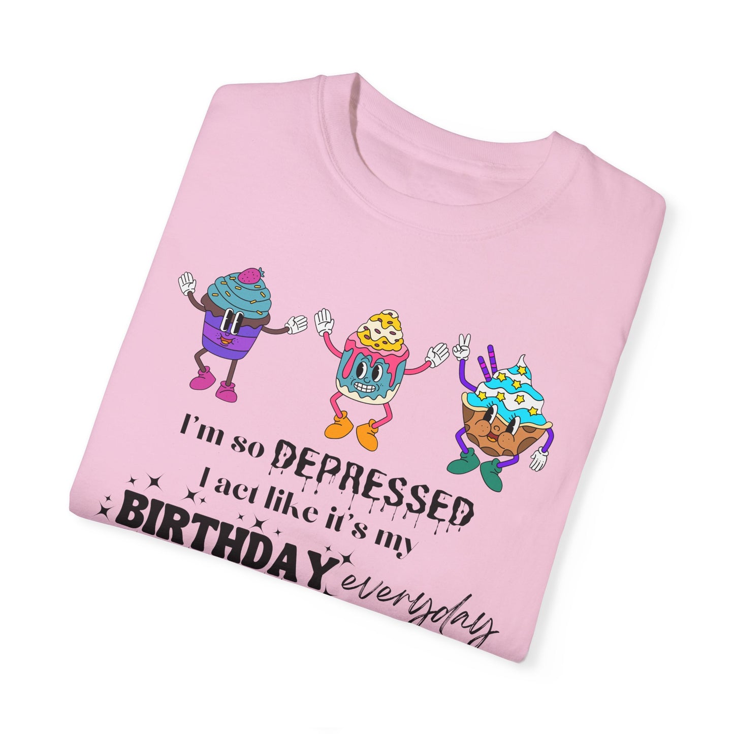 I'm So Depressed I Act Like It's My Birthday Everyday - Comfort Colors Shirt