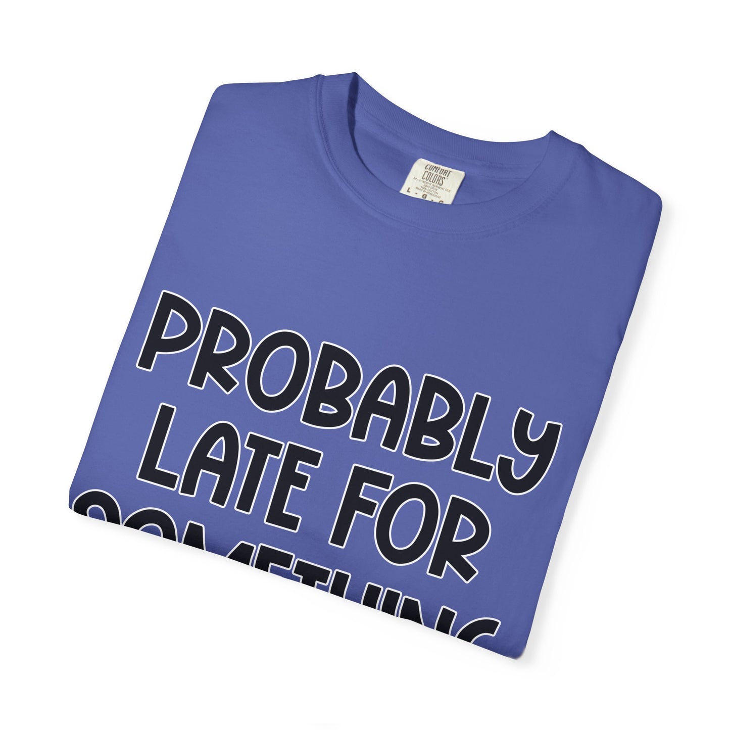 Probably Late For Something - Comfort Colors Shirt