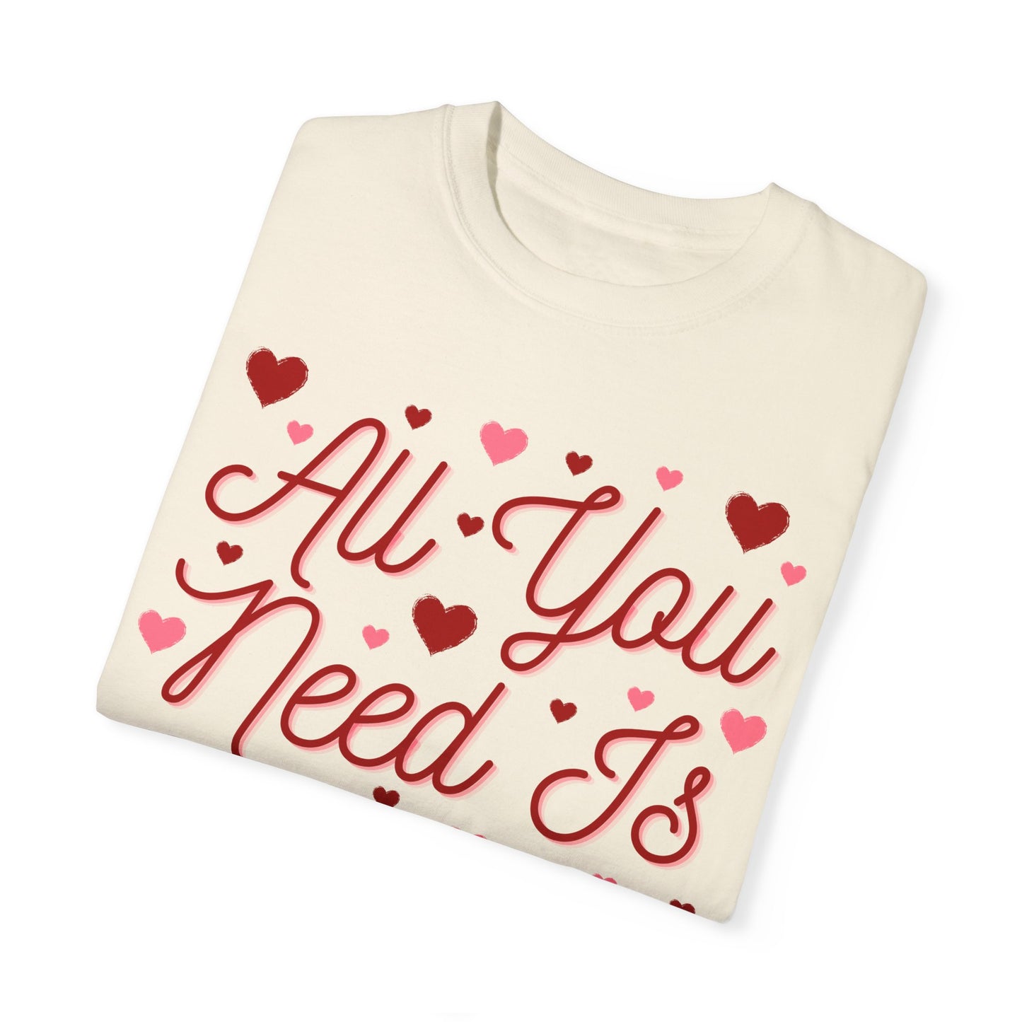 All You Need Is Love - Comfort Colors Shirt