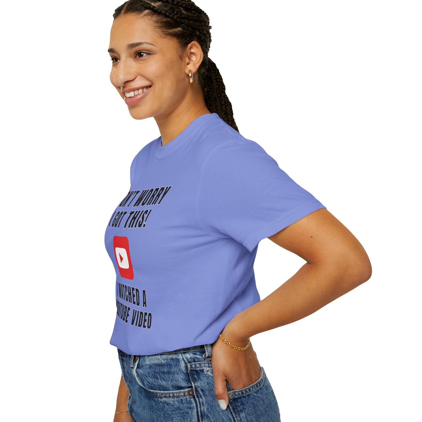 Don't Worry I Got This! I Watched A YouTube Video - Comfort Colors Shirt