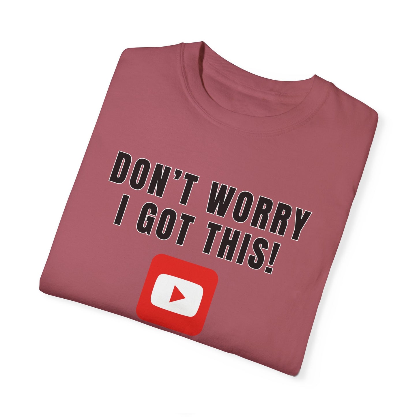 Don't Worry I Got This! I Watched A YouTube Video - Comfort Colors Shirt