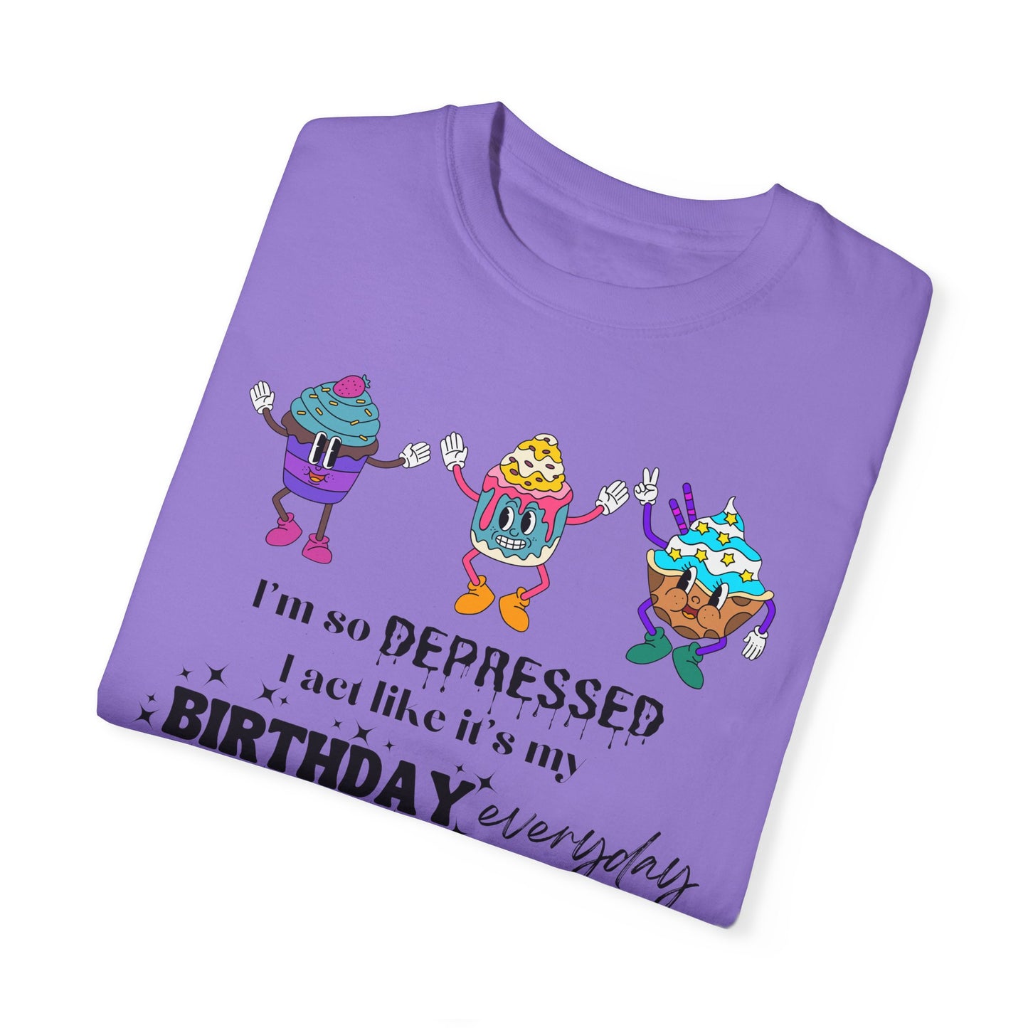 I'm So Depressed I Act Like It's My Birthday Everyday - Comfort Colors Shirt