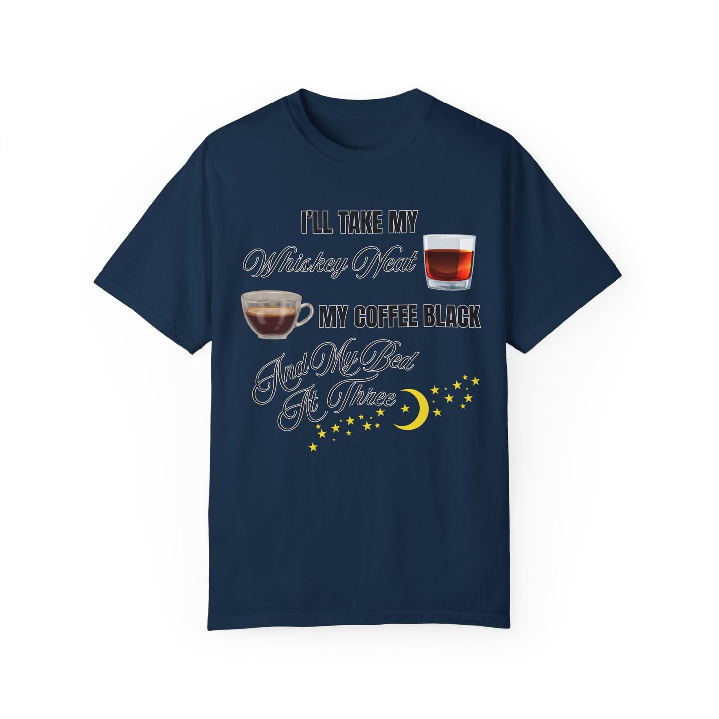 I'll Take My Whiskey Neat, My Coffee Black, And My Bed At Three - Comfort Colors Shirt