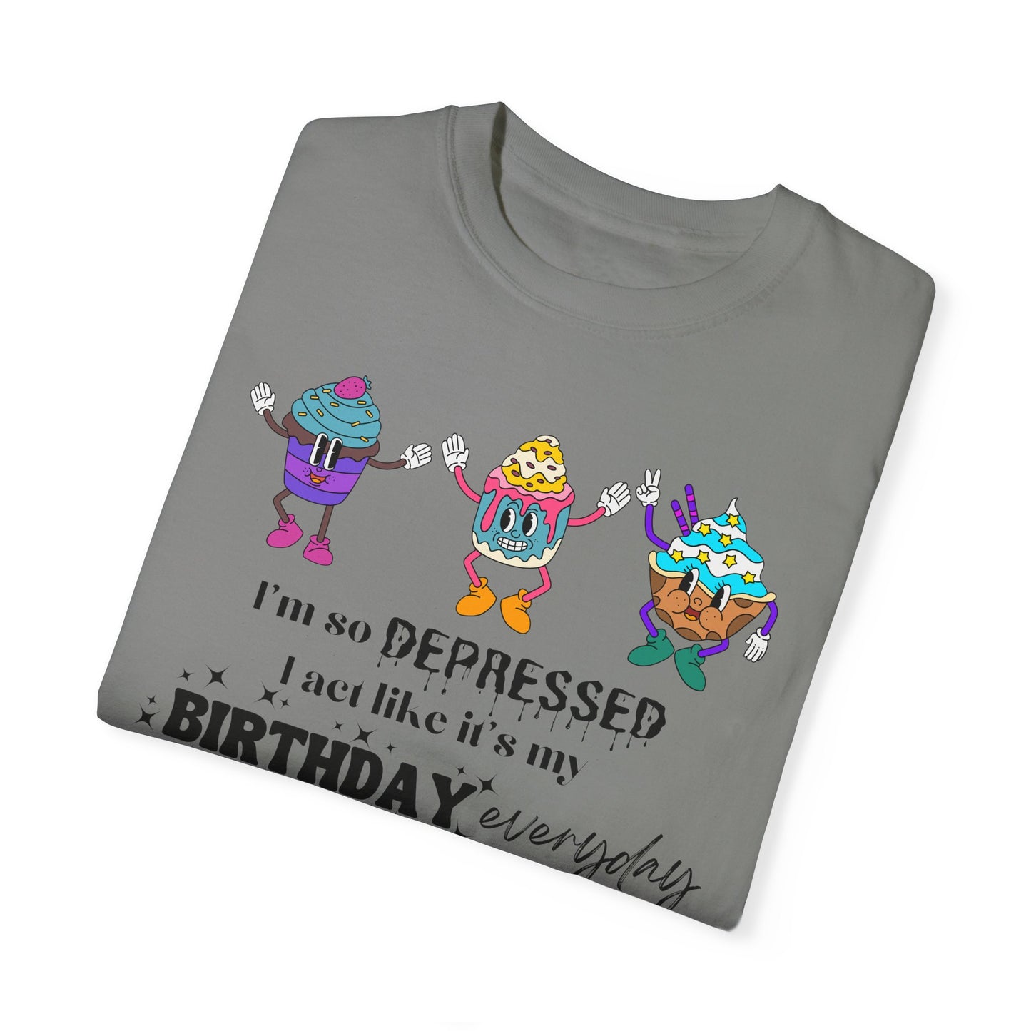 I'm So Depressed I Act Like It's My Birthday Everyday - Comfort Colors Shirt