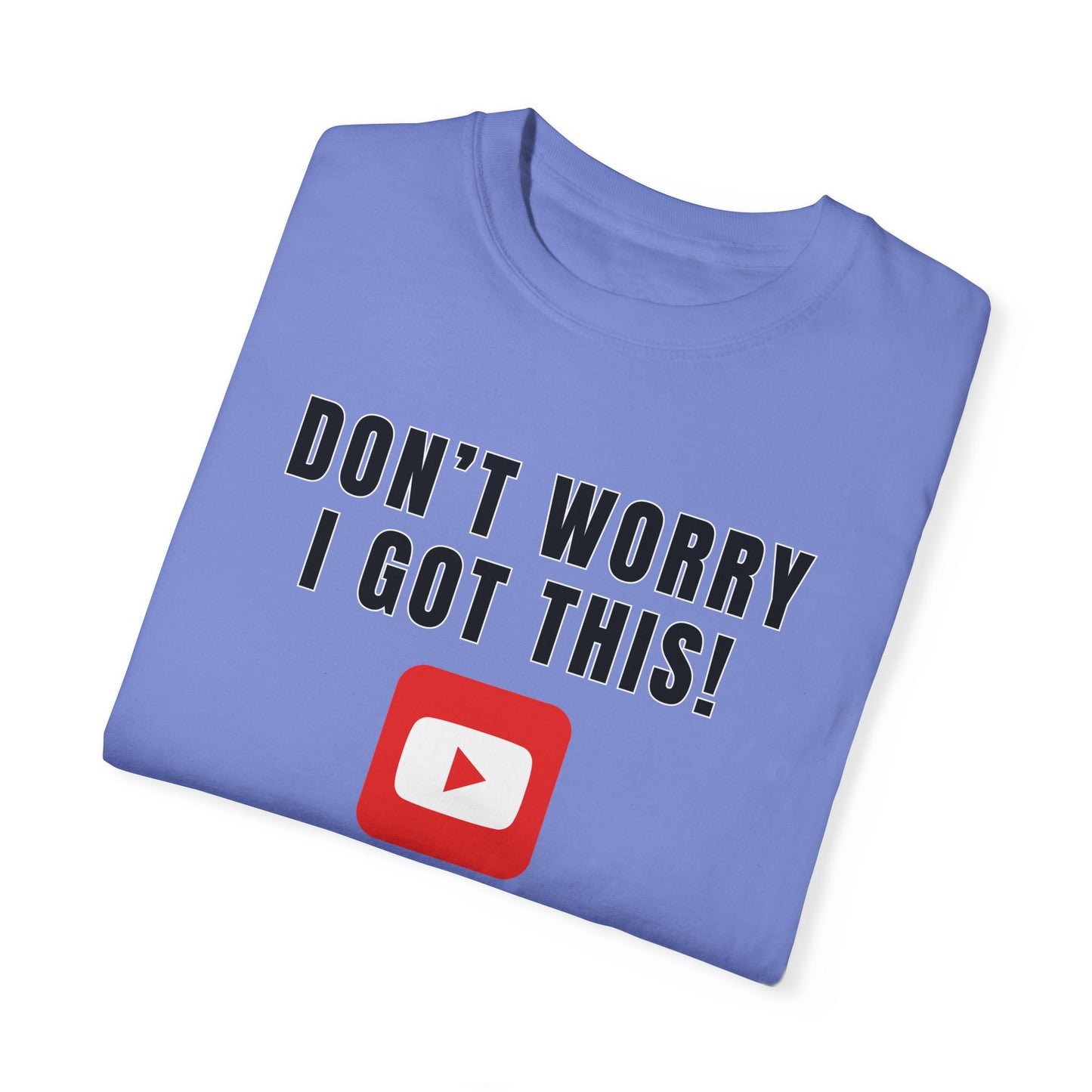 Don't Worry I Got This! I Watched A YouTube Video - Comfort Colors Shirt