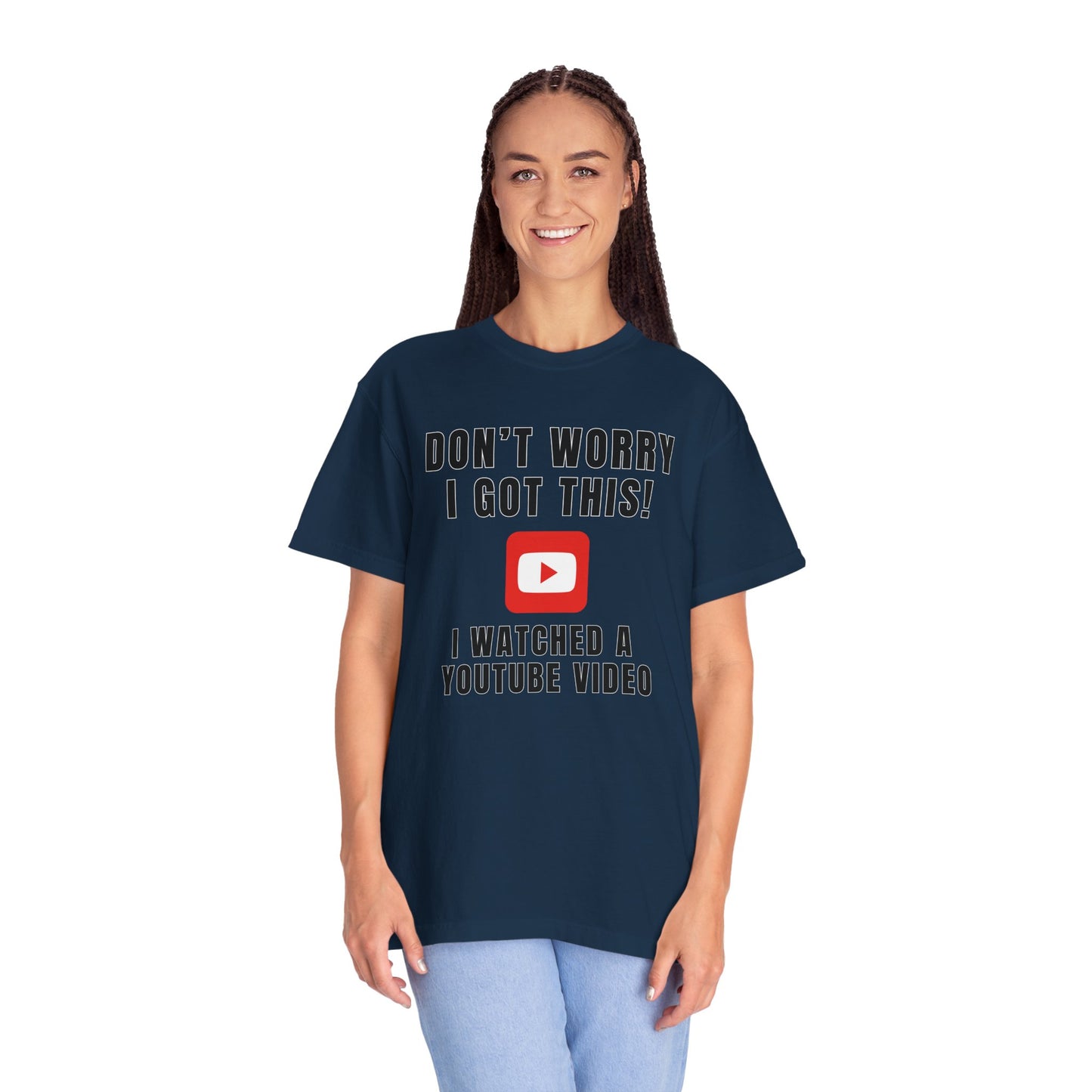 Don't Worry I Got This! I Watched A YouTube Video - Comfort Colors Shirt