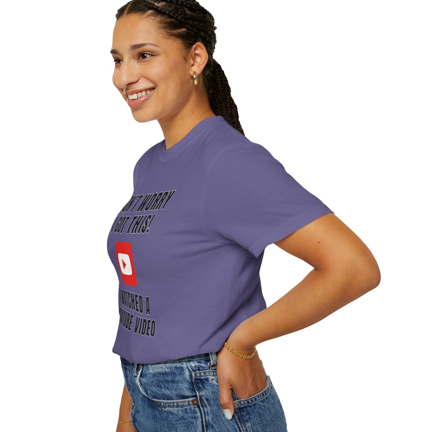 Don't Worry I Got This! I Watched A YouTube Video - Comfort Colors Shirt