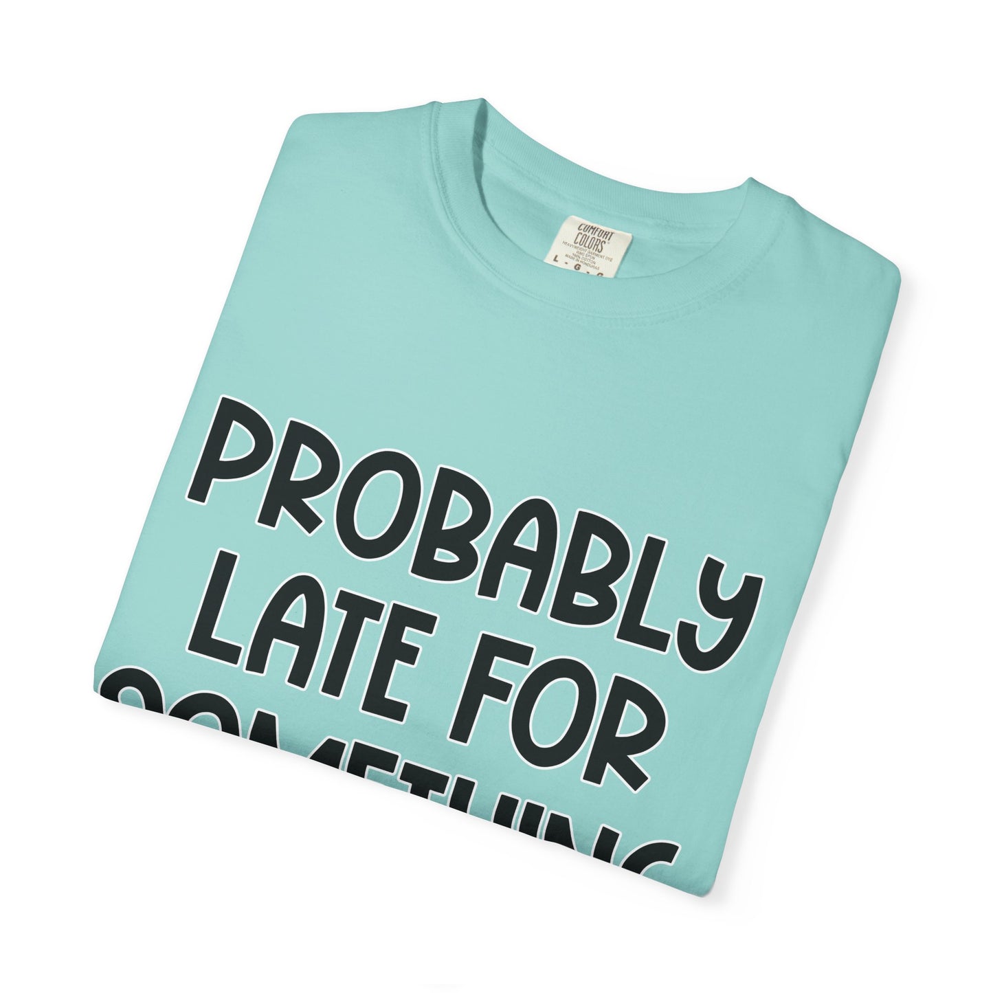 Probably Late For Something - Comfort Colors Shirt