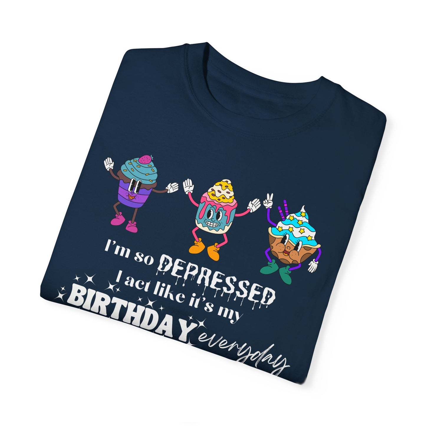 I'm So Depressed I Act Like It's My Birthday Everyday - Comfort Colors Shirt