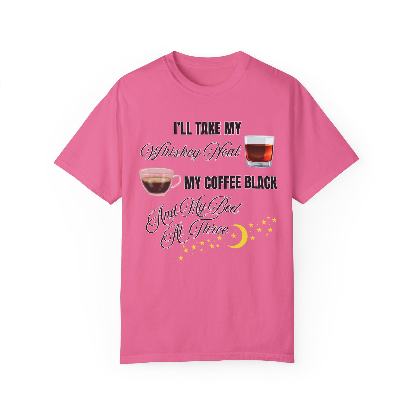I'll Take My Whiskey Neat, My Coffee Black, And My Bed At Three - Comfort Colors Shirt