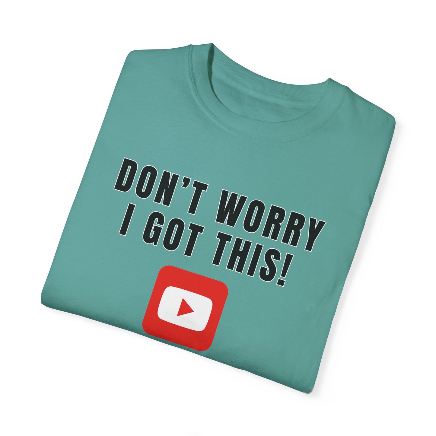 Don't Worry I Got This! I Watched A YouTube Video - Comfort Colors Shirt