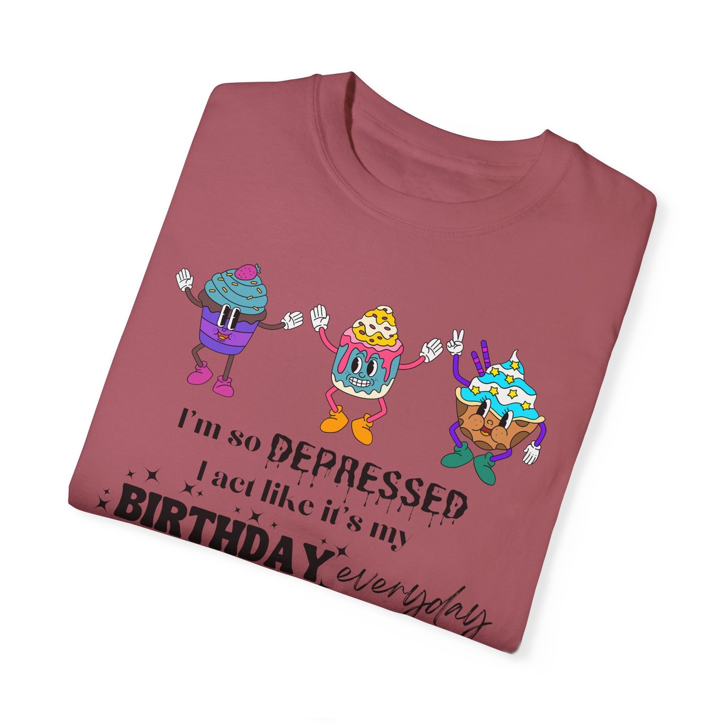 I'm So Depressed I Act Like It's My Birthday Everyday - Comfort Colors Shirt