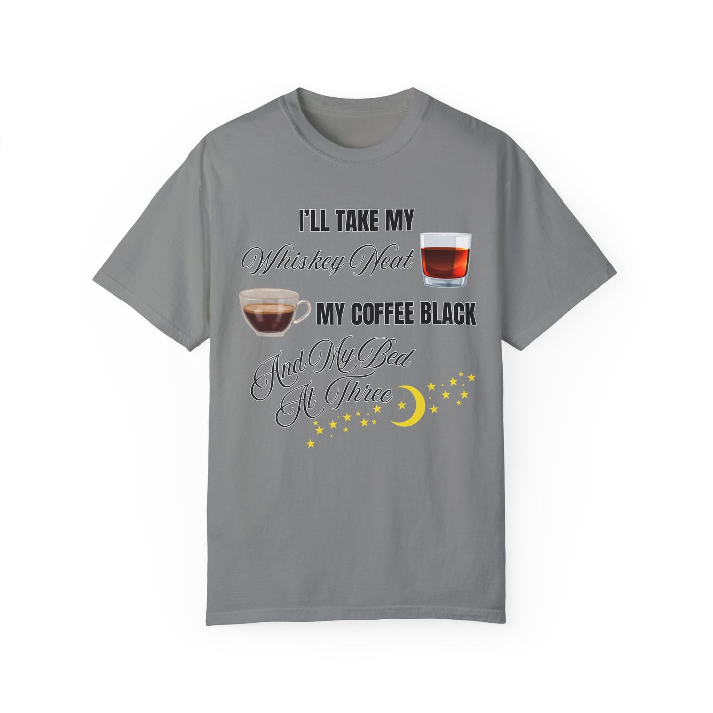 I'll Take My Whiskey Neat, My Coffee Black, And My Bed At Three - Comfort Colors Shirt