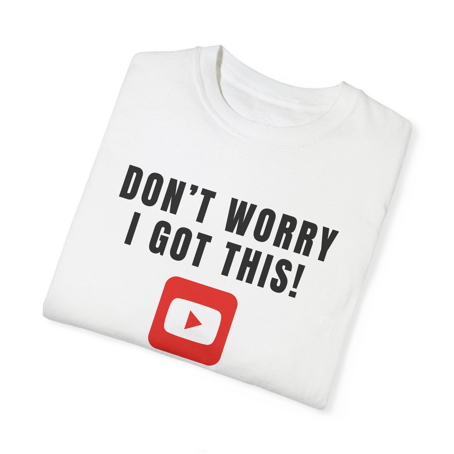Don't Worry I Got This! I Watched A YouTube Video - Comfort Colors Shirt