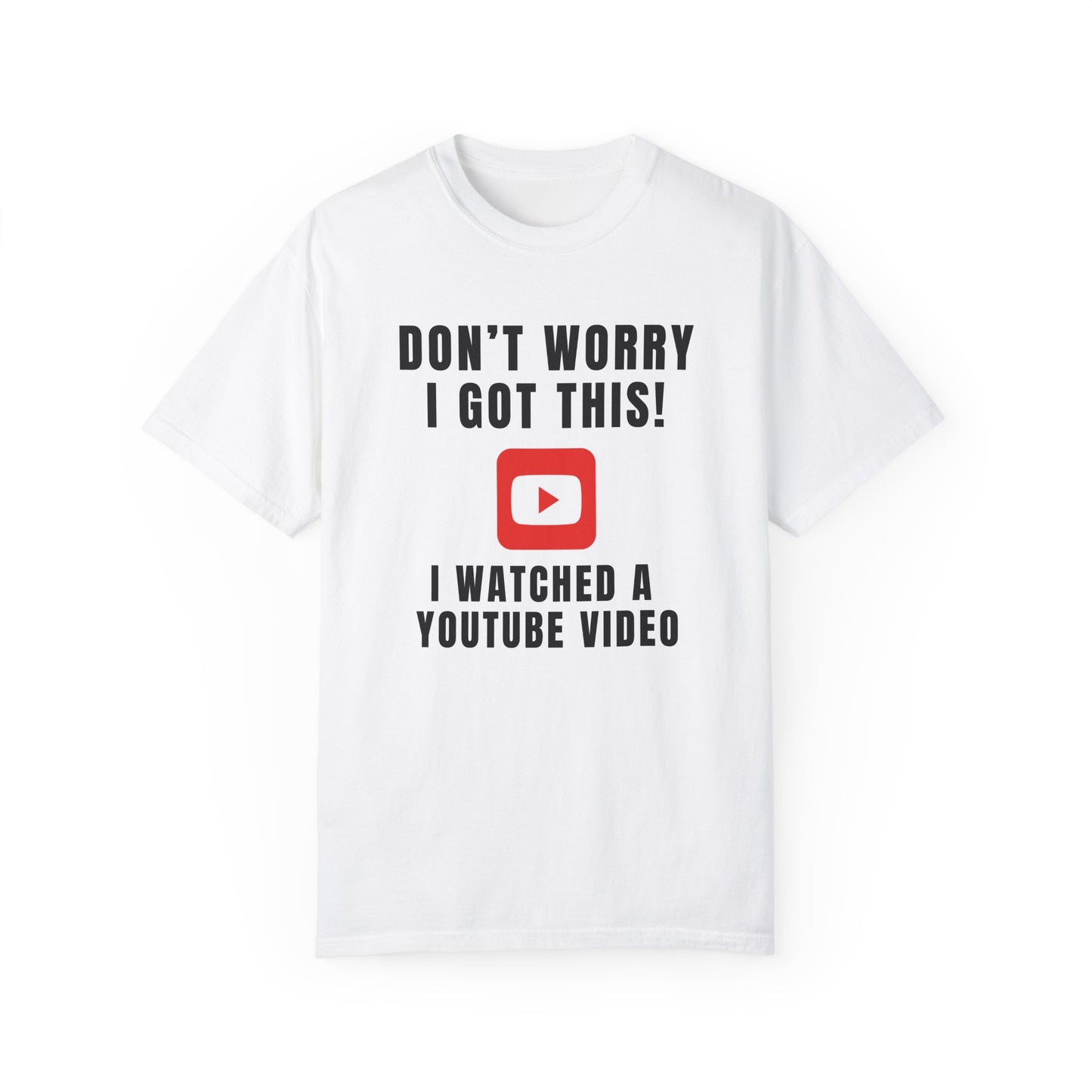 Don't Worry I Got This! I Watched A YouTube Video - Comfort Colors Shirt