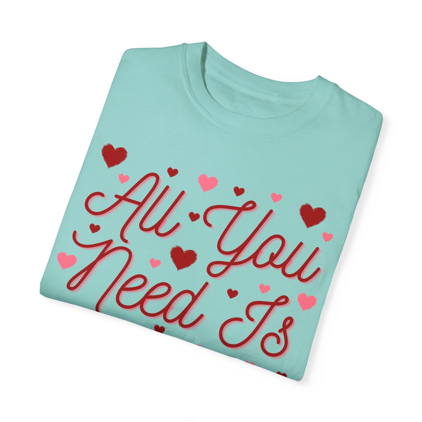 All You Need Is Love - Comfort Colors Shirt