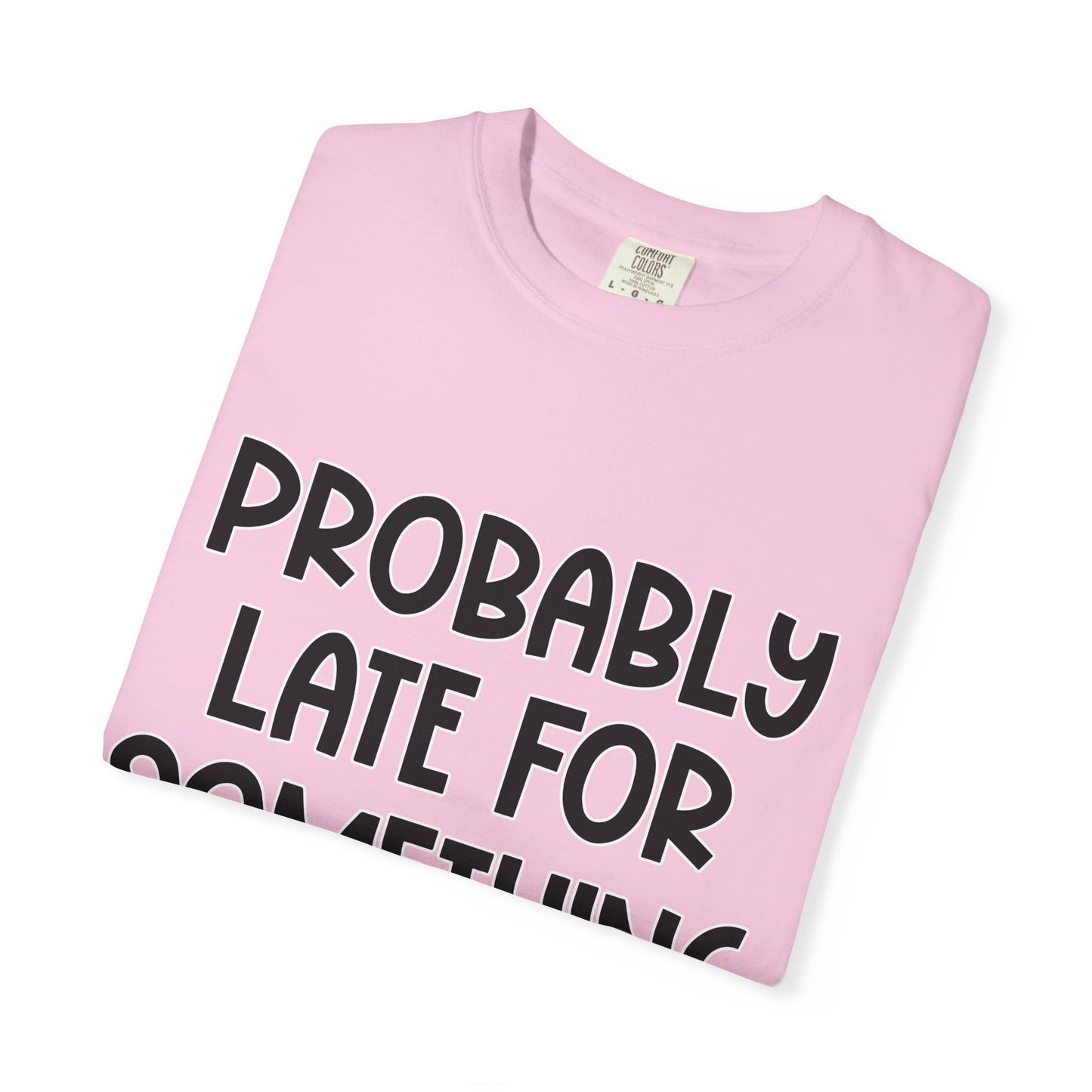 Probably Late For Something - Comfort Colors Shirt