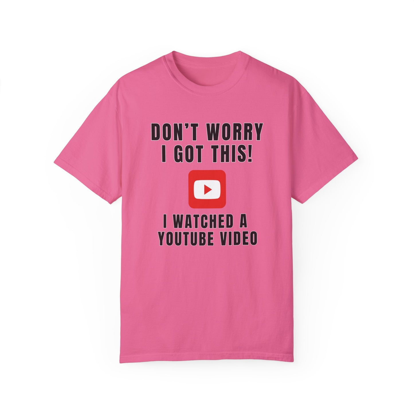 Don't Worry I Got This! I Watched A YouTube Video - Comfort Colors Shirt