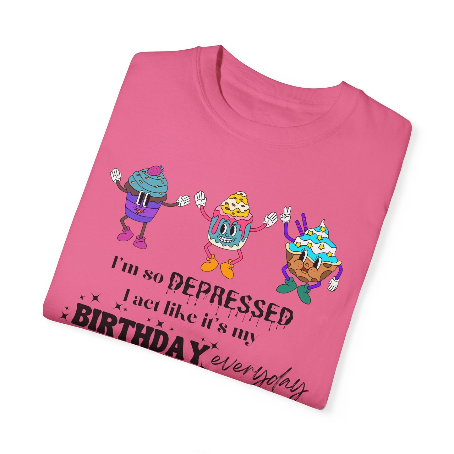 I'm So Depressed I Act Like It's My Birthday Everyday - Comfort Colors Shirt