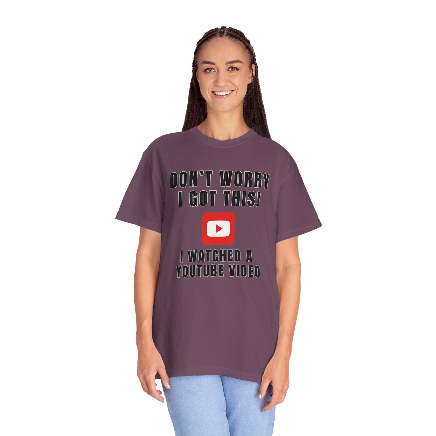 Don't Worry I Got This! I Watched A YouTube Video - Comfort Colors Shirt