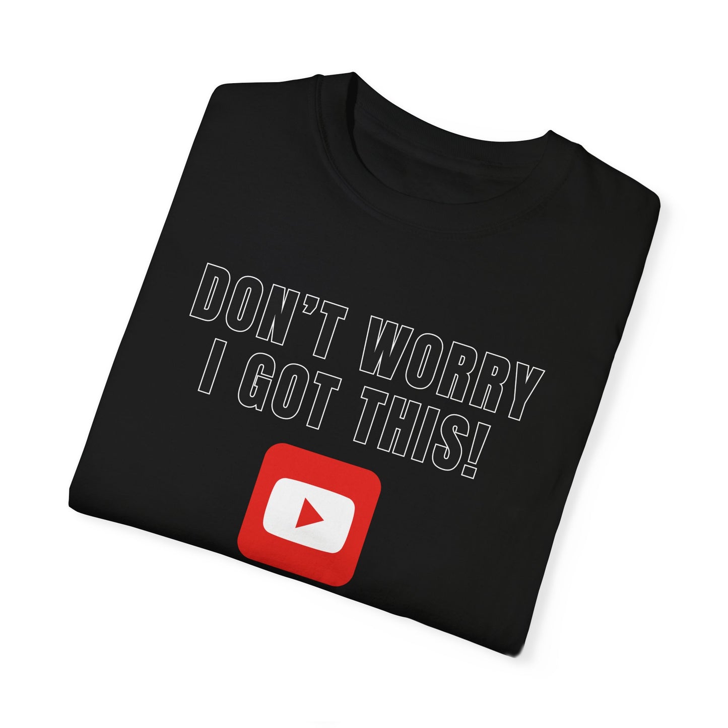 Don't Worry I Got This! I Watched A YouTube Video - Comfort Colors Shirt