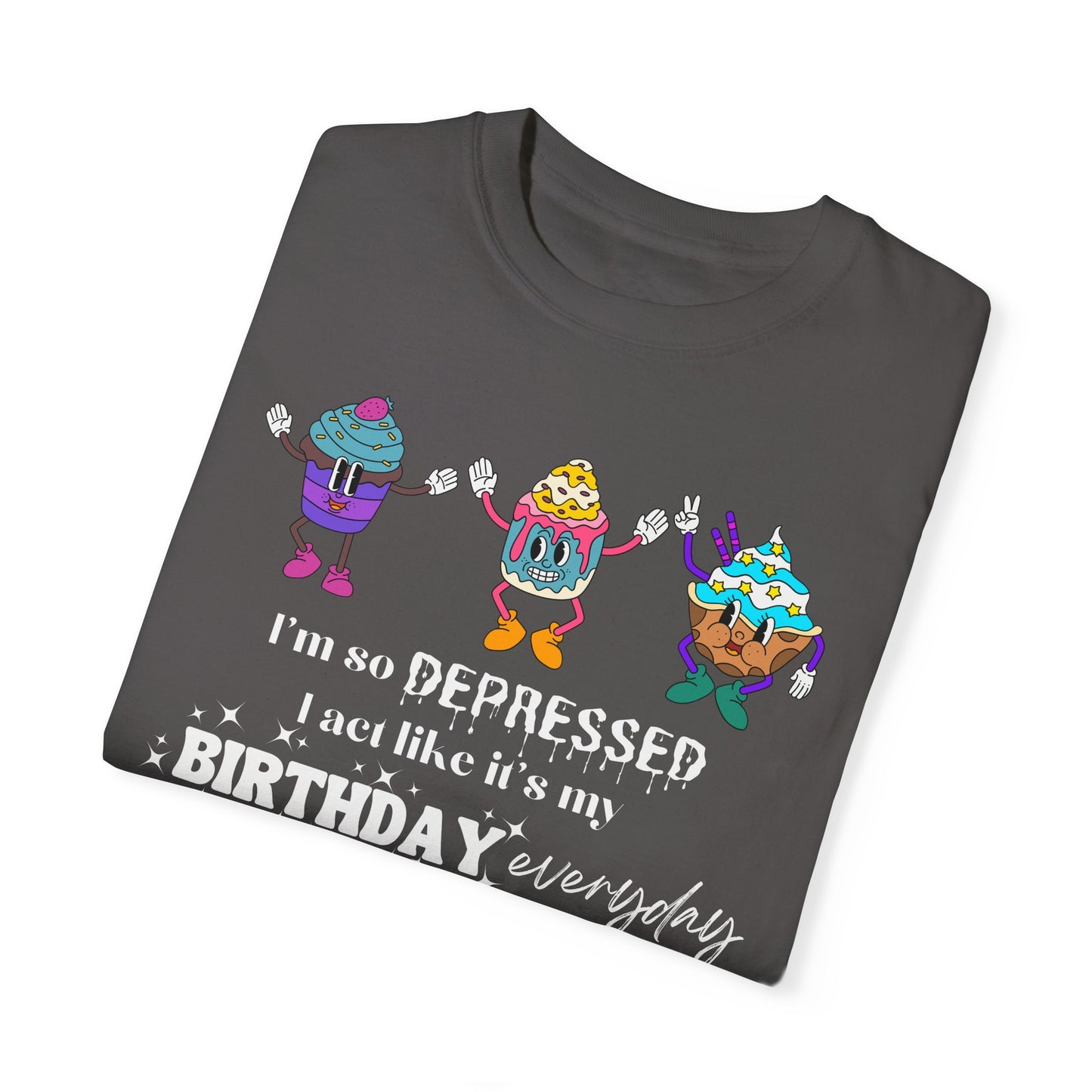I'm So Depressed I Act Like It's My Birthday Everyday - Comfort Colors Shirt