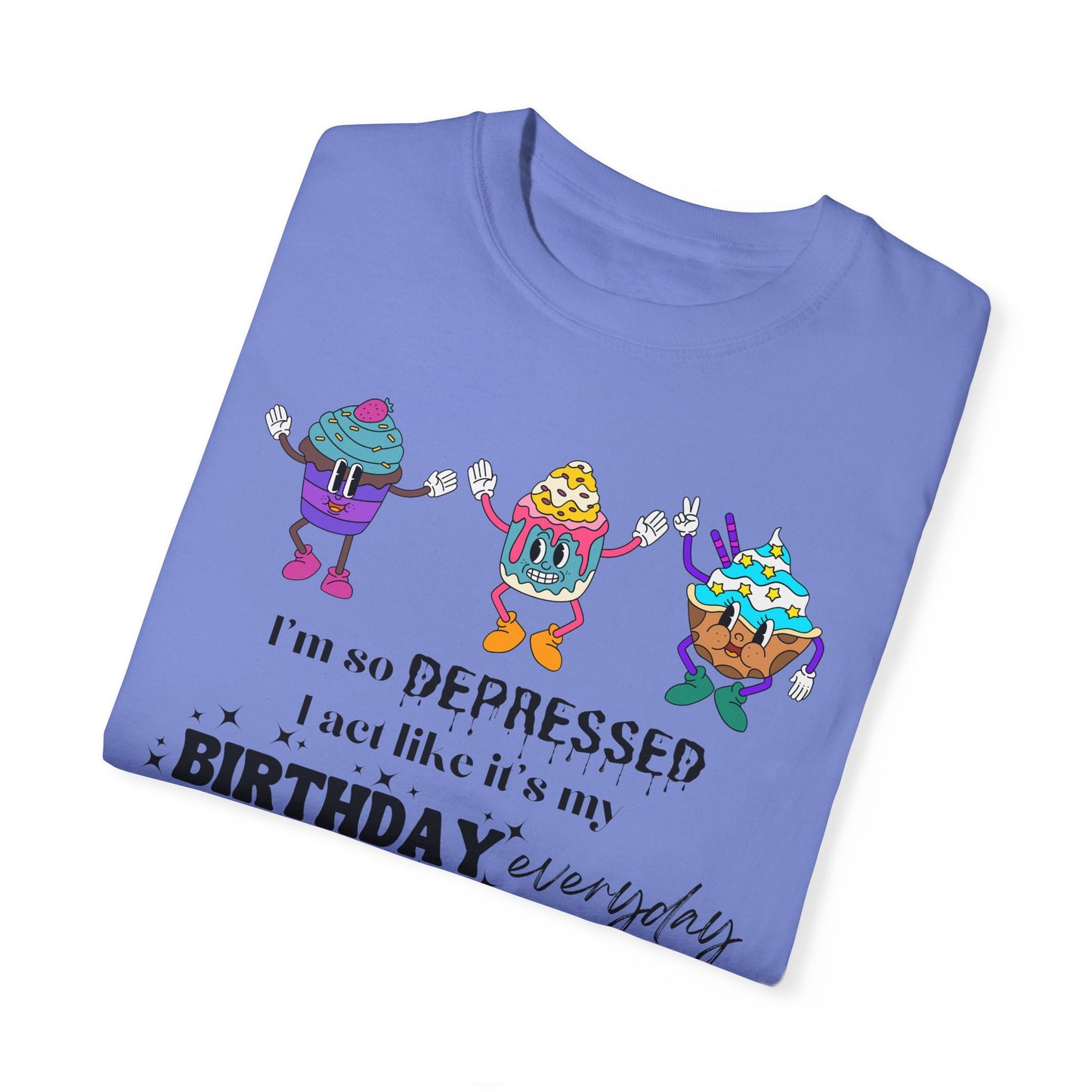 I'm So Depressed I Act Like It's My Birthday Everyday - Comfort Colors Shirt