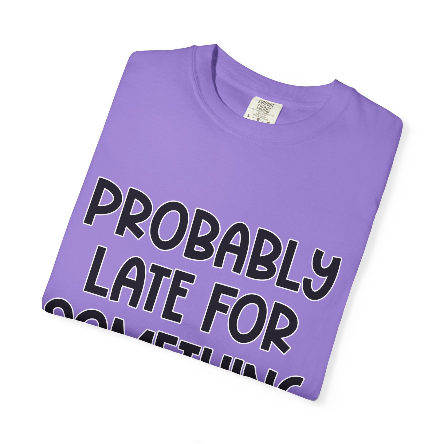 Probably Late For Something - Comfort Colors Shirt