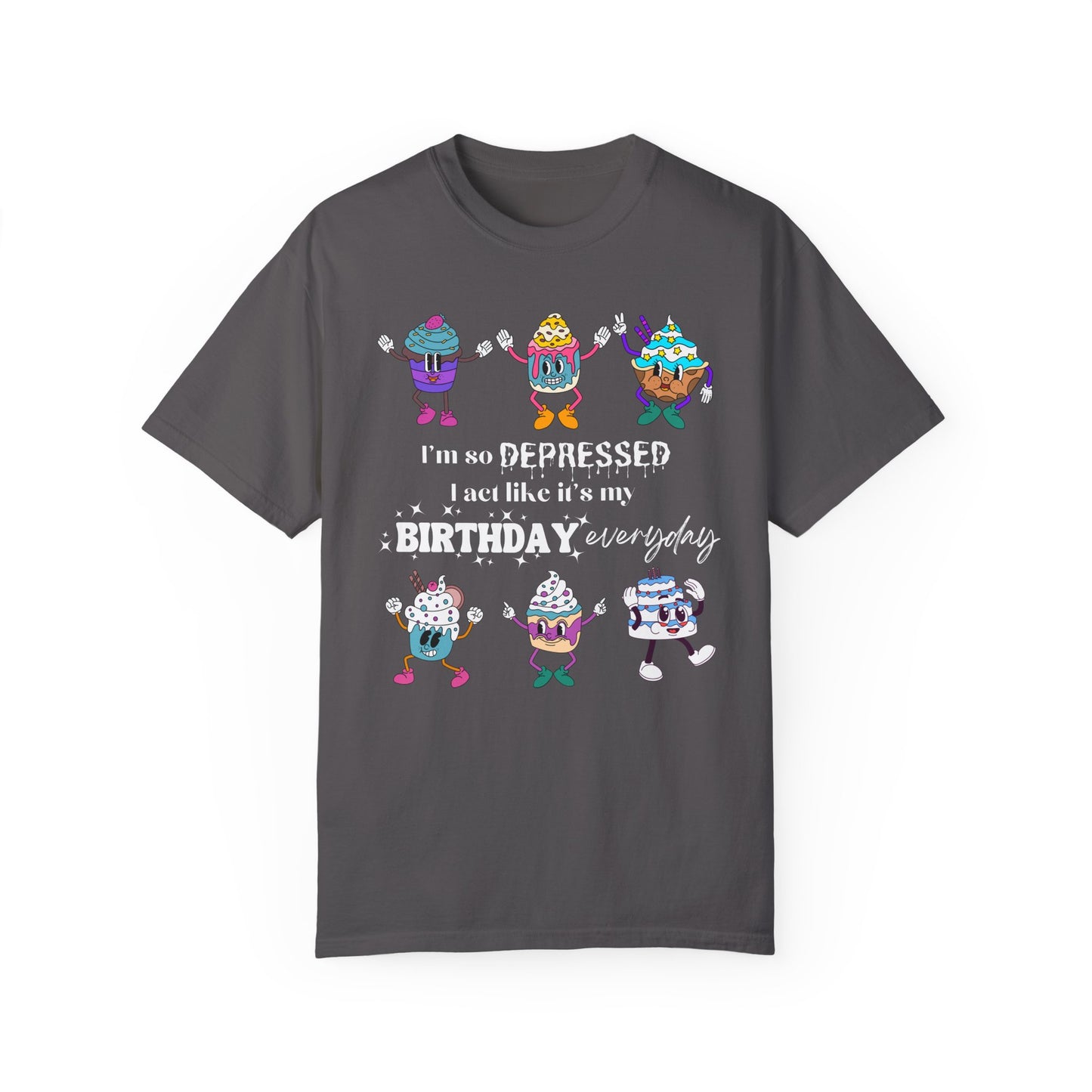 I'm So Depressed I Act Like It's My Birthday Everyday - Comfort Colors Shirt