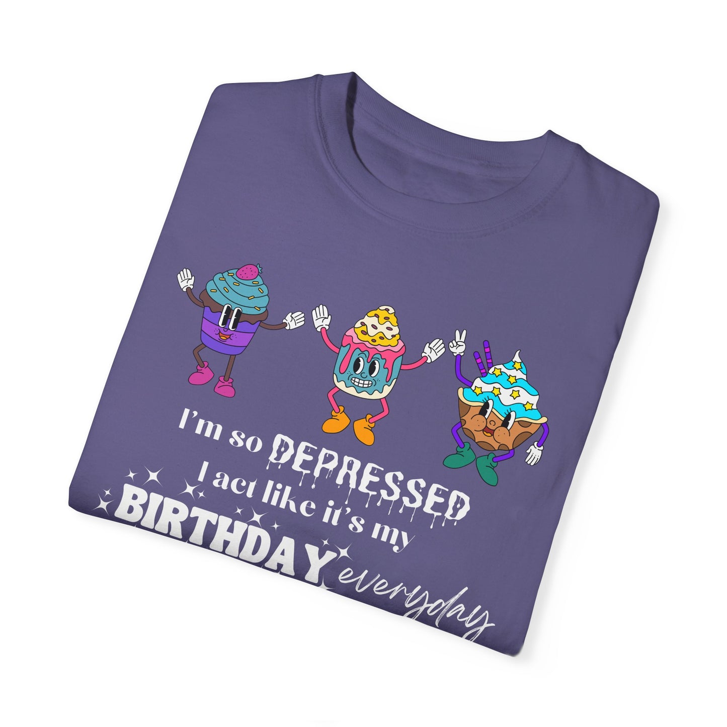 I'm So Depressed I Act Like It's My Birthday Everyday - Comfort Colors Shirt