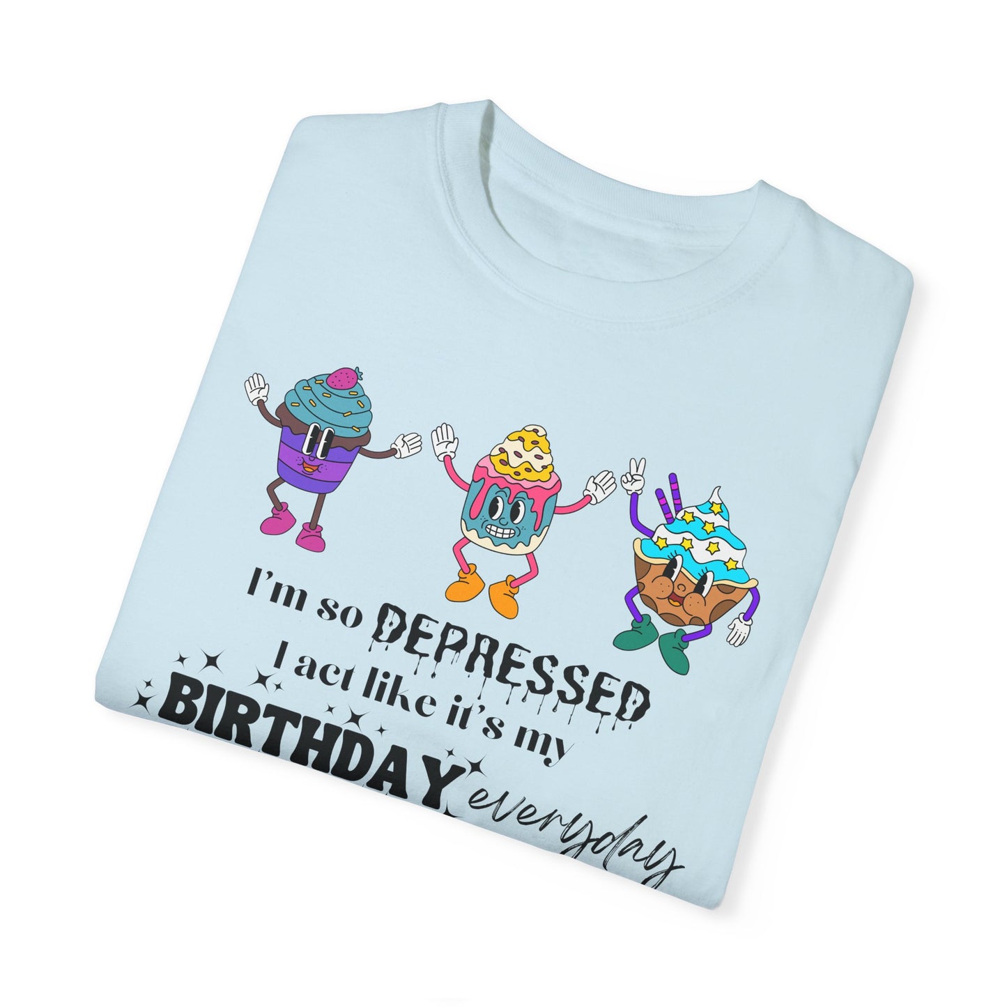 I'm So Depressed I Act Like It's My Birthday Everyday - Comfort Colors Shirt