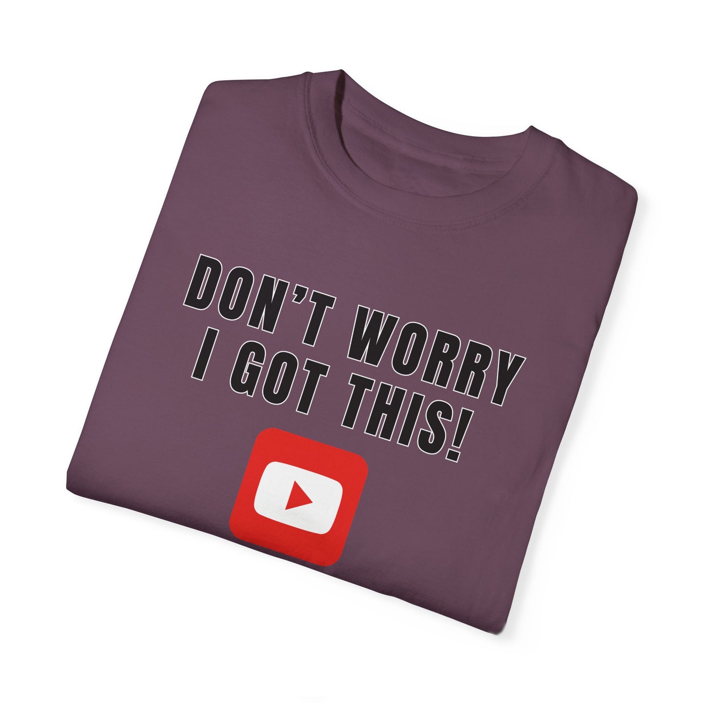 Don't Worry I Got This! I Watched A YouTube Video - Comfort Colors Shirt