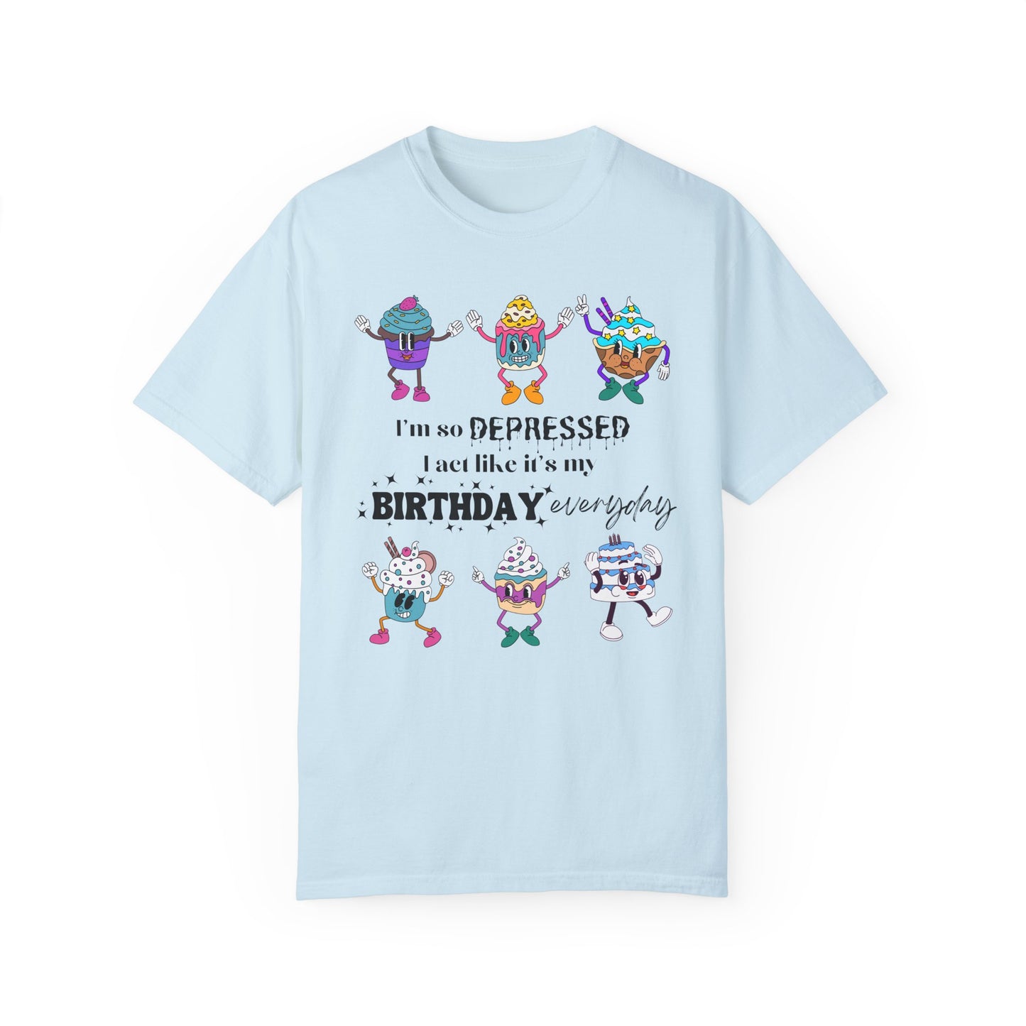 I'm So Depressed I Act Like It's My Birthday Everyday - Comfort Colors Shirt
