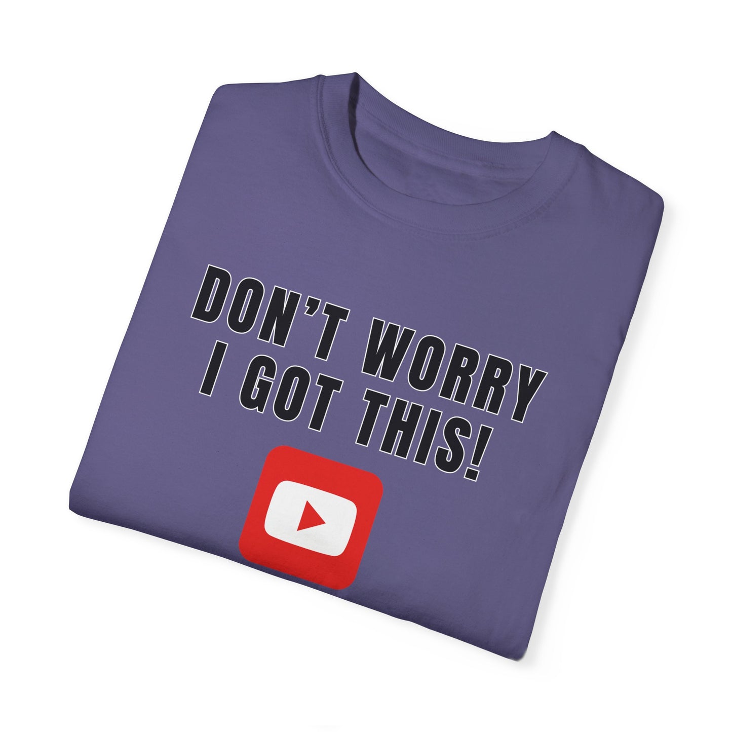Don't Worry I Got This! I Watched A YouTube Video - Comfort Colors Shirt