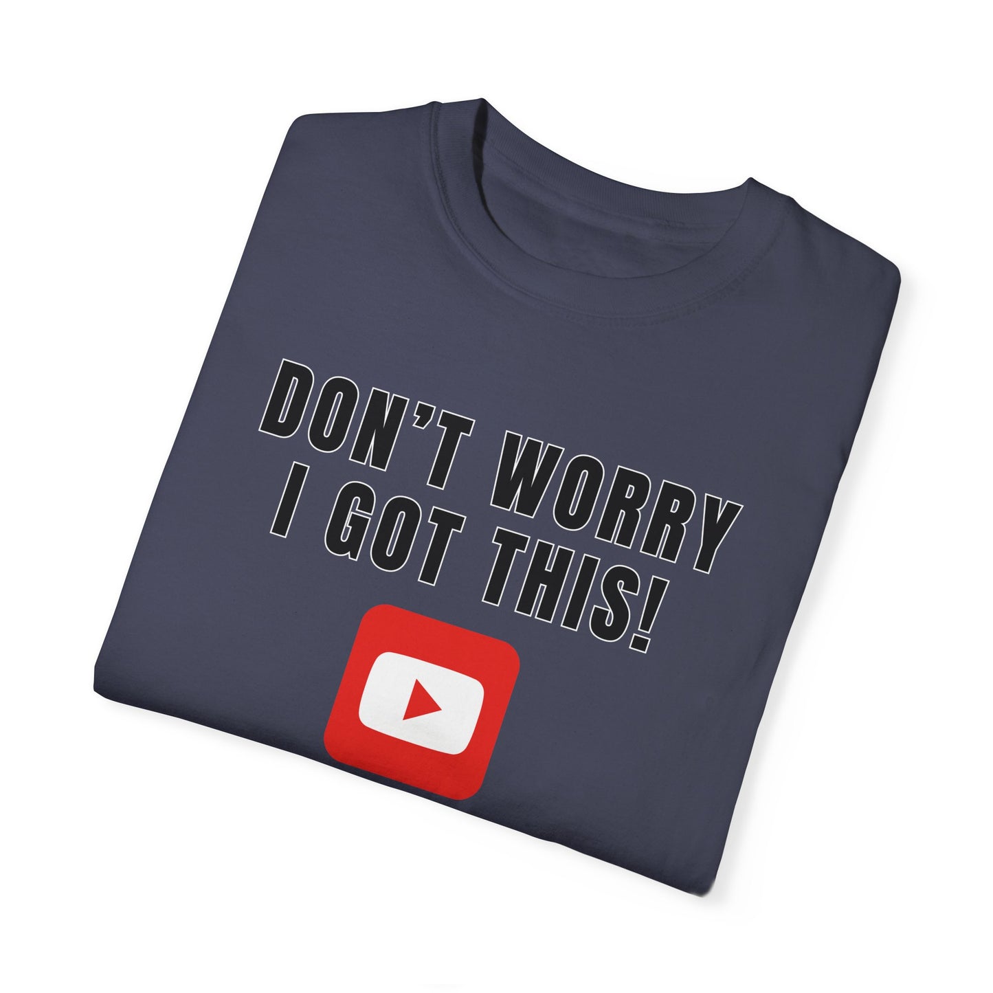 Don't Worry I Got This! I Watched A YouTube Video - Comfort Colors Shirt