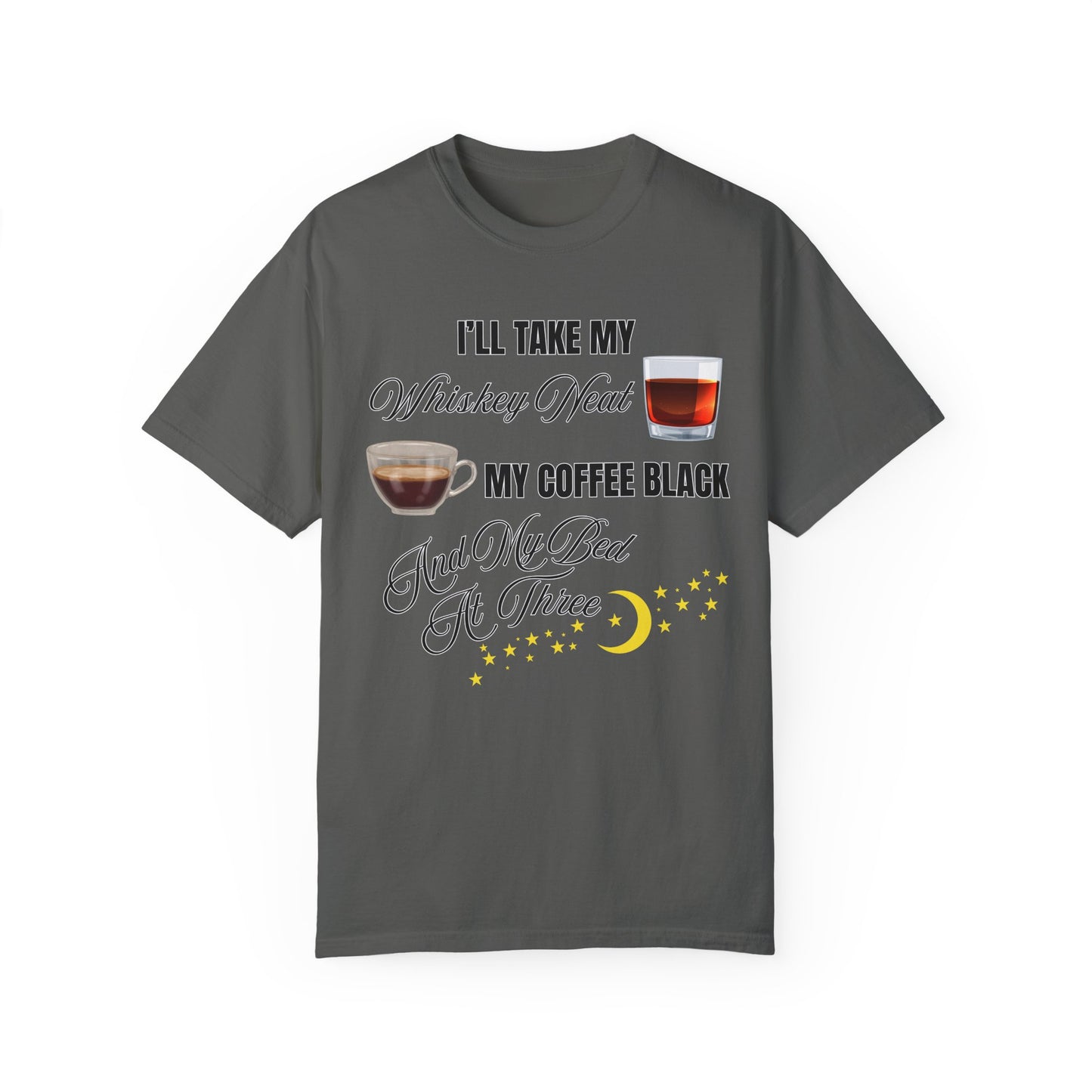I'll Take My Whiskey Neat, My Coffee Black, And My Bed At Three - Comfort Colors Shirt