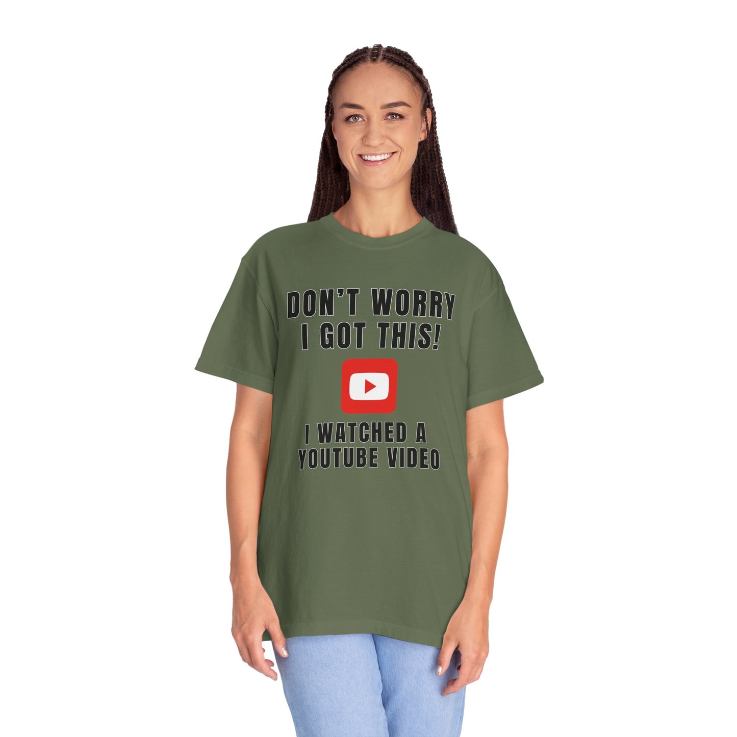 Don't Worry I Got This! I Watched A YouTube Video - Comfort Colors Shirt