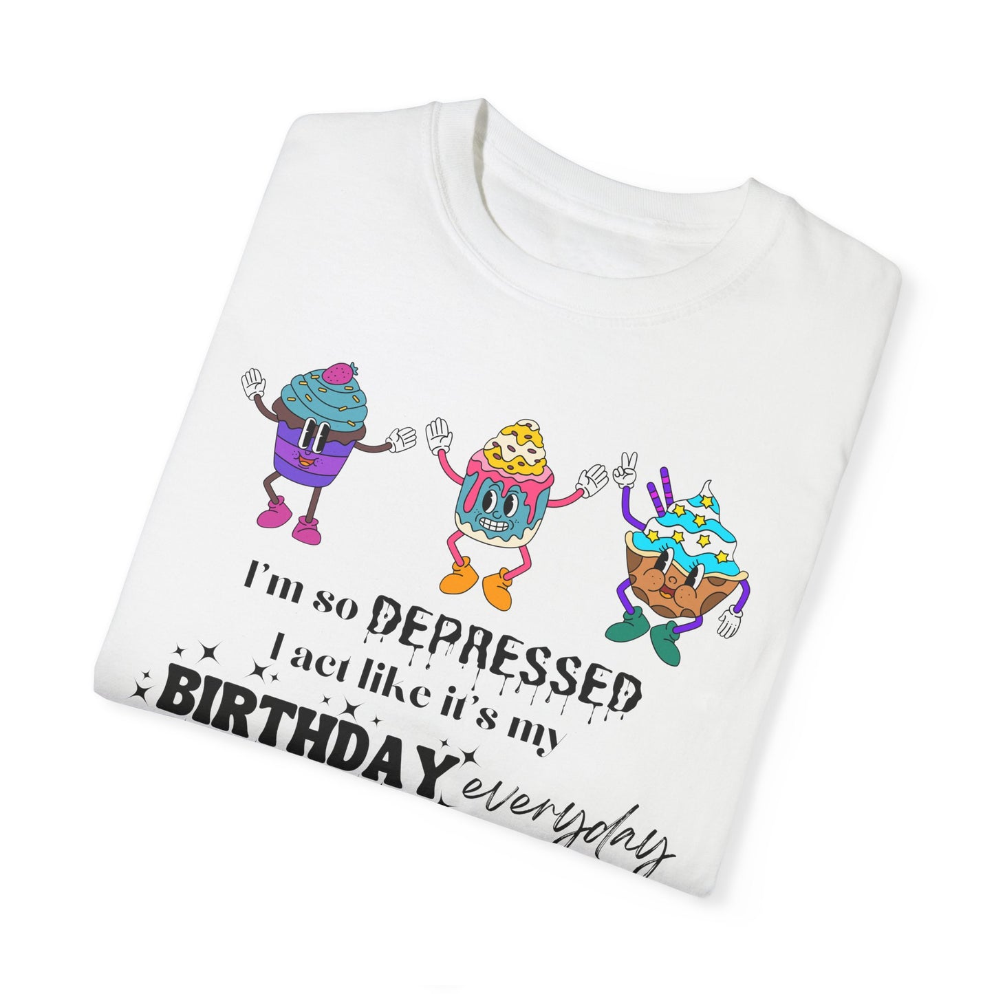 I'm So Depressed I Act Like It's My Birthday Everyday - Comfort Colors Shirt