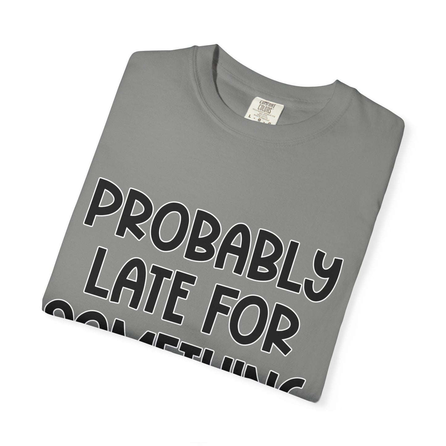Probably Late For Something - Comfort Colors Shirt