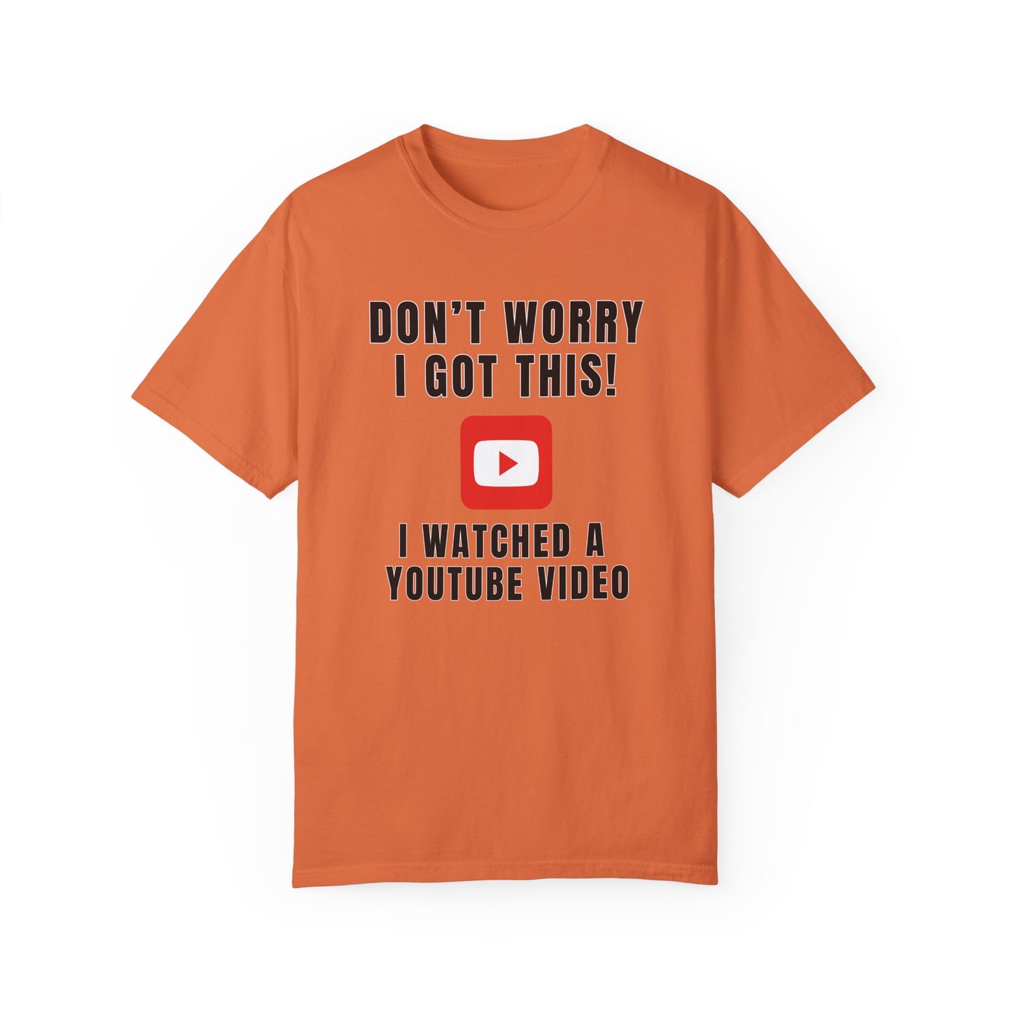 Don't Worry I Got This! I Watched A YouTube Video - Comfort Colors Shirt