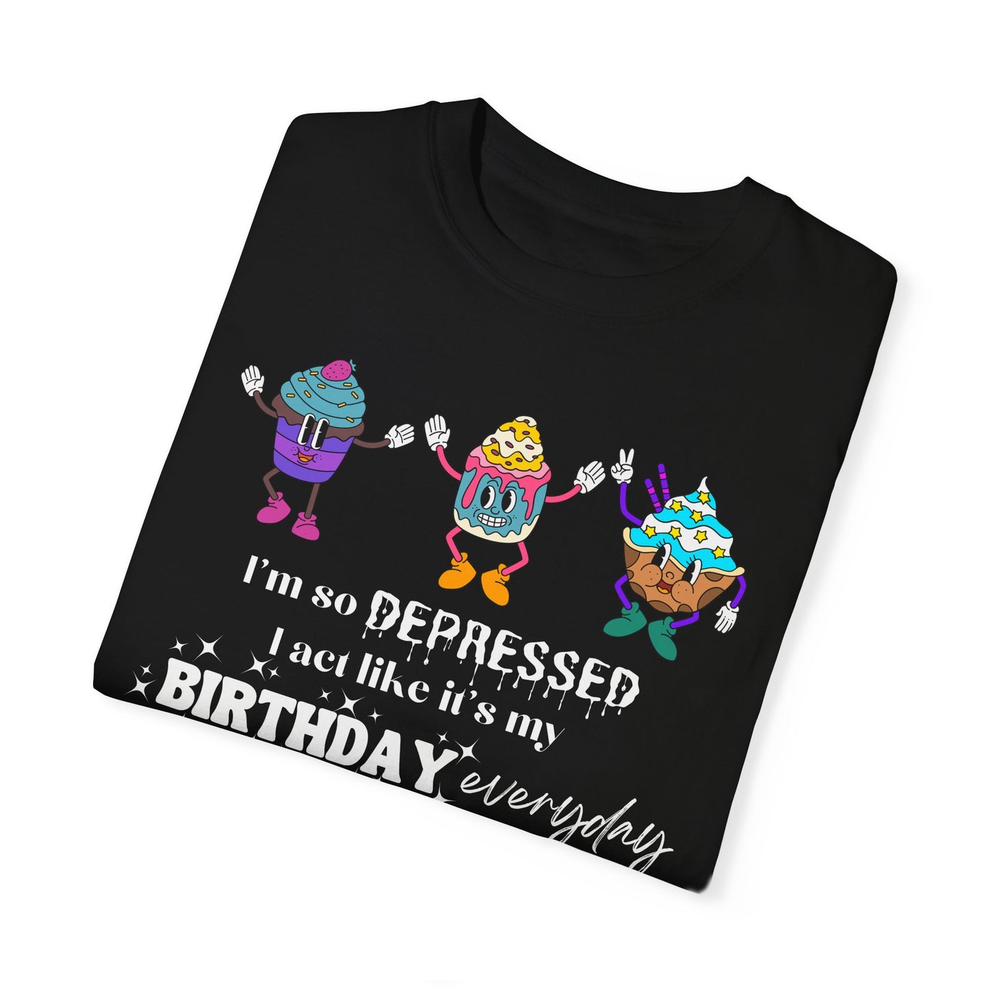 I'm So Depressed I Act Like It's My Birthday Everyday - Comfort Colors Shirt